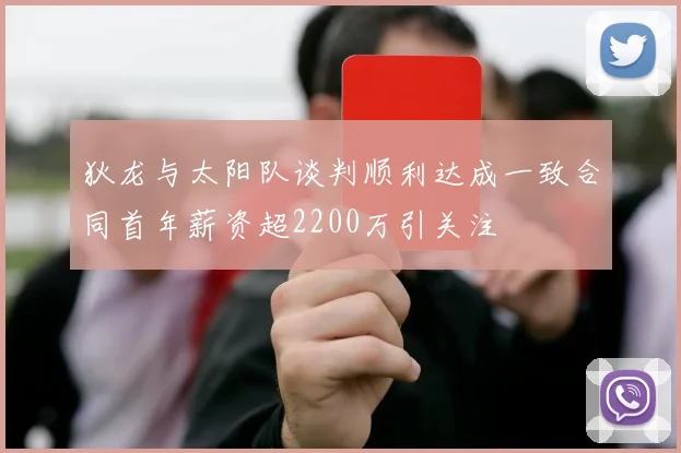 狄龙与太阳队谈判顺利达成一致合同首年薪资超2200万引关注