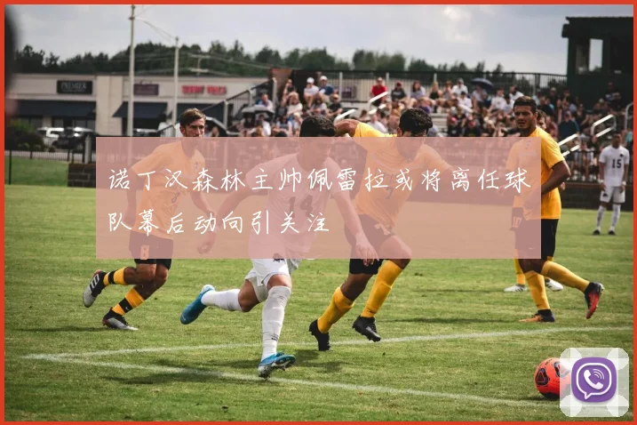 诺丁汉森林主帅佩雷拉或将离任球队幕后动向引关注