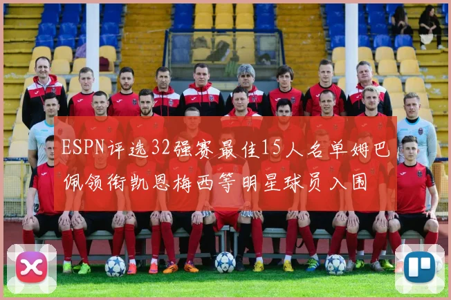 ESPN评选32强赛最佳15人名单姆巴佩领衔凯恩梅西等明星球员入围