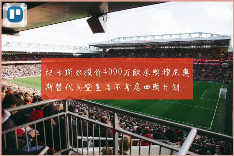 纽卡斯尔报价4000万欧求购穆尼奥斯替代戈登皇马不考虑回购计划