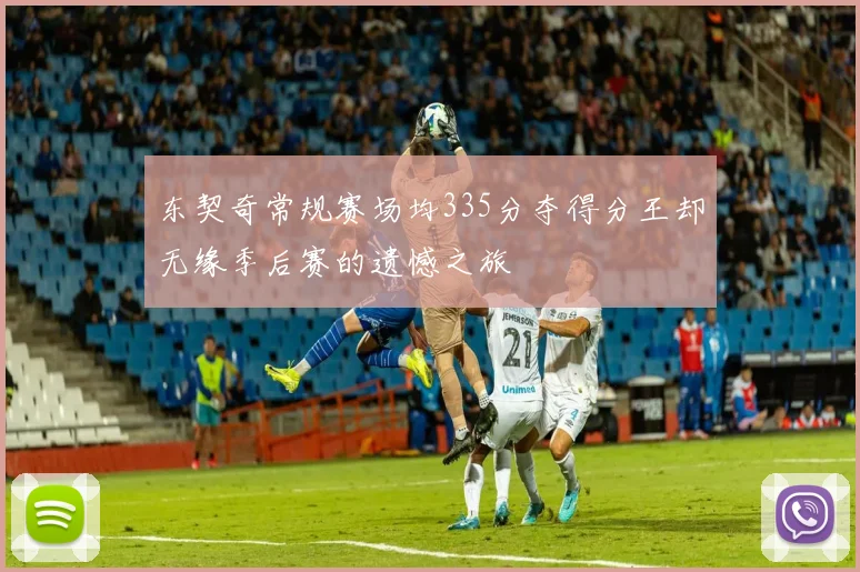 东契奇常规赛场均335分夺得分王却无缘季后赛的遗憾之旅