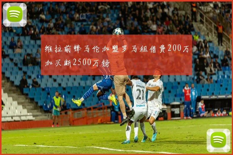 维拉前锋马伦加盟罗马租借费200万加买断2500万镑