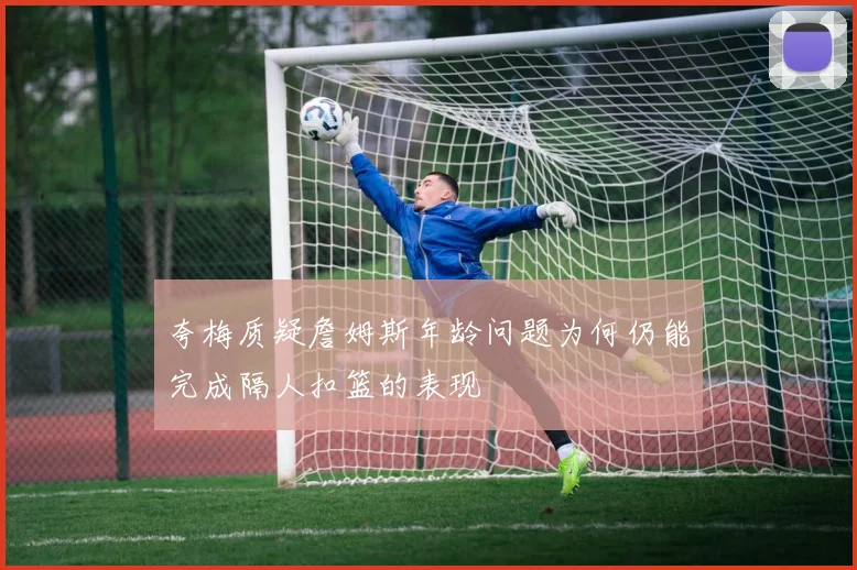 夸梅质疑詹姆斯年龄问题为何仍能完成隔人扣篮的表现