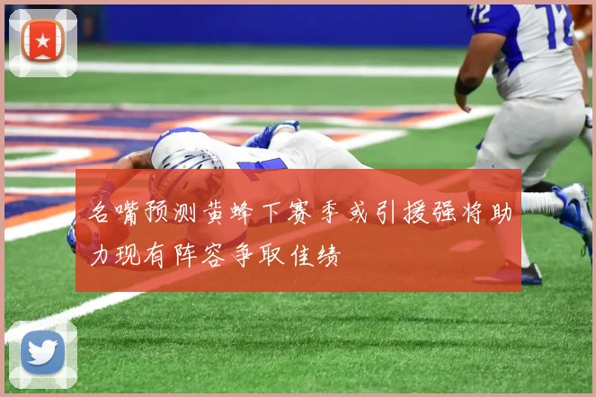 名嘴预测黄蜂下赛季或引援强将助力现有阵容争取佳绩